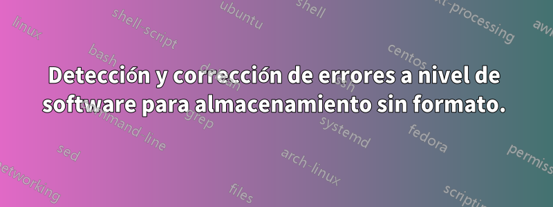 Detección y corrección de errores a nivel de software para almacenamiento sin formato.