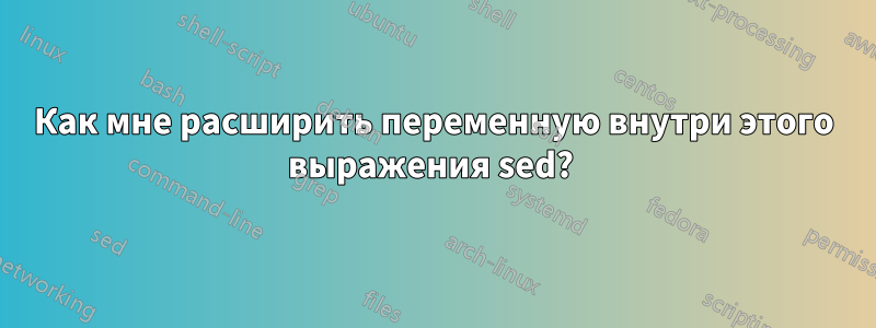 Как мне расширить переменную внутри этого выражения sed? 