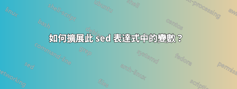 如何擴展此 sed 表達式中的變數？ 