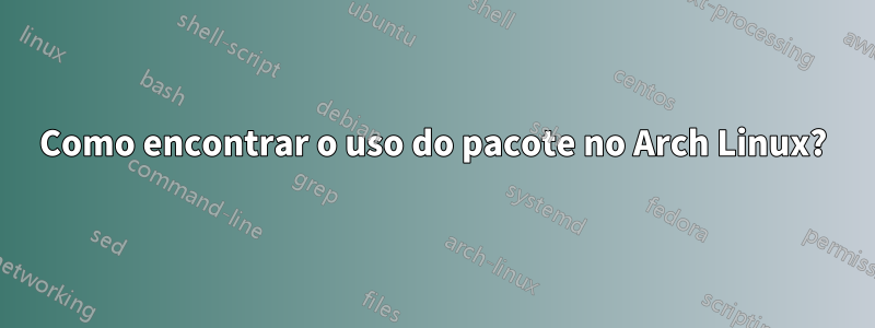 Como encontrar o uso do pacote no Arch Linux?