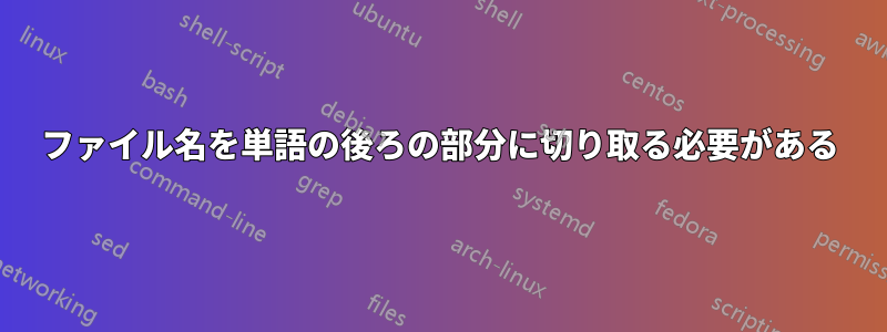 ファイル名を単語の後ろの部分に切り取る必要がある