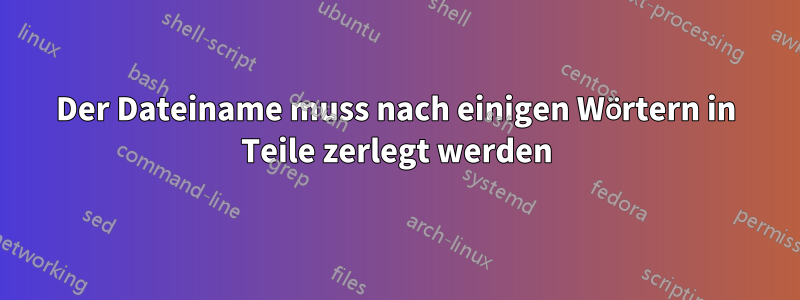 Der Dateiname muss nach einigen Wörtern in Teile zerlegt werden