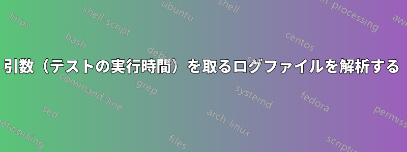 引数（テストの実行時間）を取るログファイルを解析する