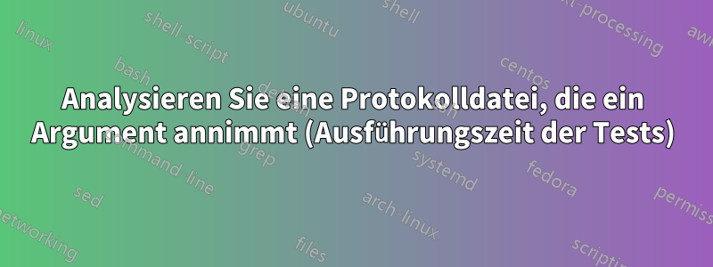 Analysieren Sie eine Protokolldatei, die ein Argument annimmt (Ausführungszeit der Tests)