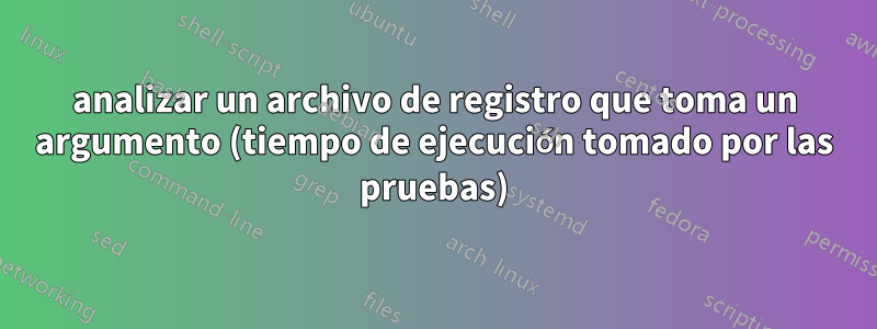 analizar un archivo de registro que toma un argumento (tiempo de ejecución tomado por las pruebas)