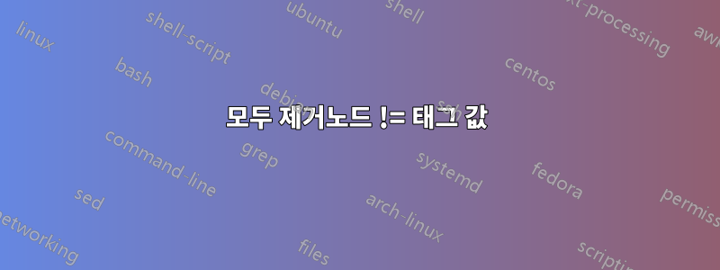 모두 제거노드 != 태그 값