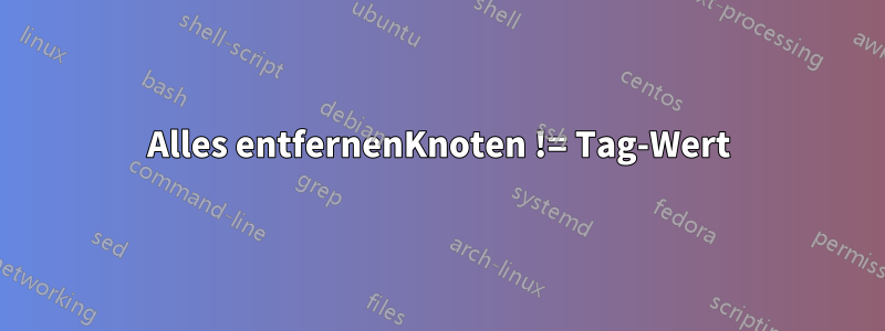 Alles entfernenKnoten != Tag-Wert