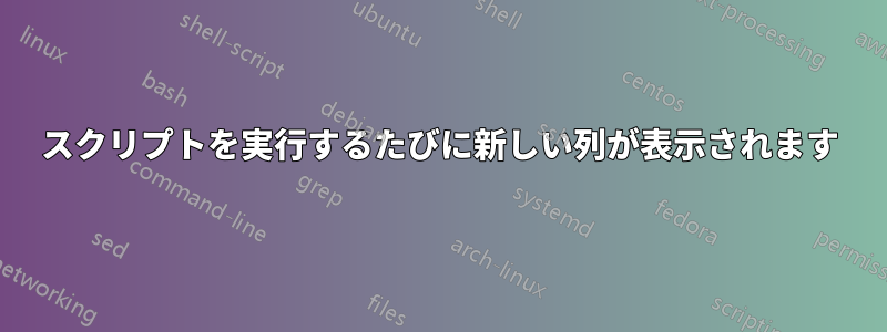 スクリプトを実行するたびに新しい列が表示されます