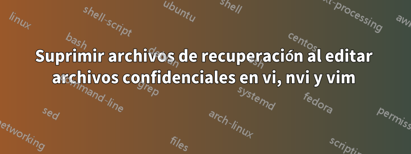 Suprimir archivos de recuperación al editar archivos confidenciales en vi, nvi y vim