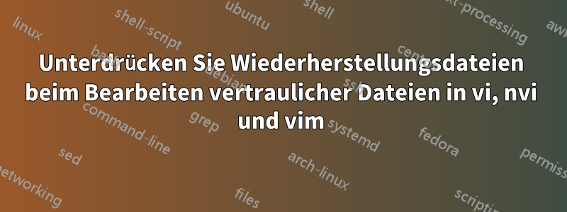 Unterdrücken Sie Wiederherstellungsdateien beim Bearbeiten vertraulicher Dateien in vi, nvi und vim