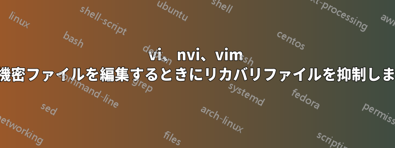 vi、nvi、vim で機密ファイルを編集するときにリカバリファイルを抑制します