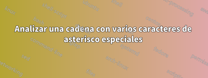 Analizar una cadena con varios caracteres de asterisco especiales