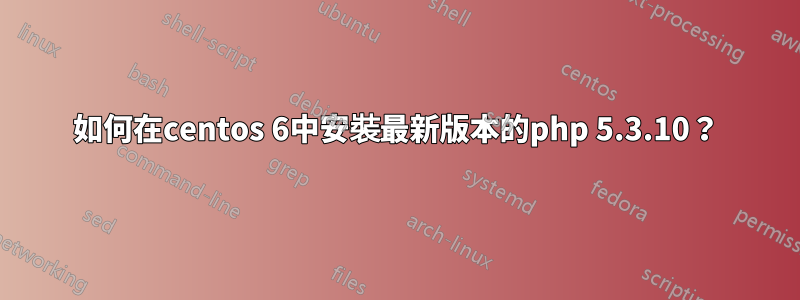 如何在centos 6中安裝最新版本的php 5.3.10？