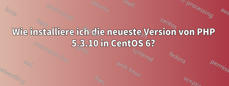 Wie installiere ich die neueste Version von PHP 5.3.10 in CentOS 6?