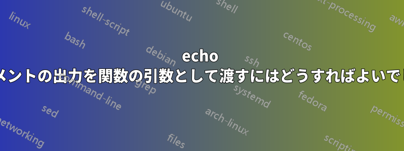 echo ステートメントの出力を関数の引数として渡すにはどうすればよいでしょうか?