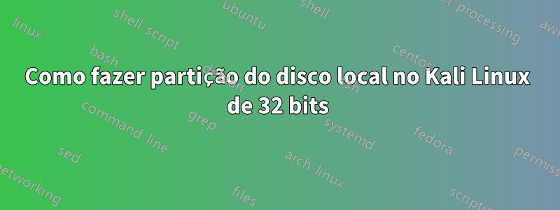 Como fazer partição do disco local no Kali Linux de 32 bits