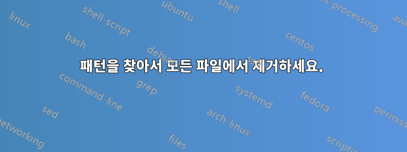 패턴을 찾아서 모든 파일에서 제거하세요.