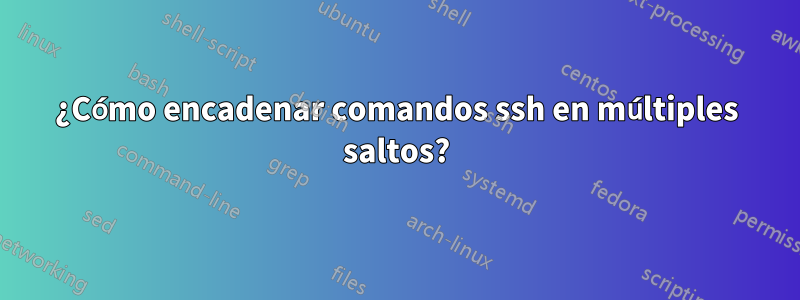 ¿Cómo encadenar comandos ssh en múltiples saltos?