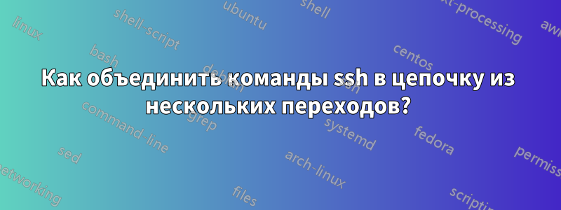 Как объединить команды ssh в цепочку из нескольких переходов?