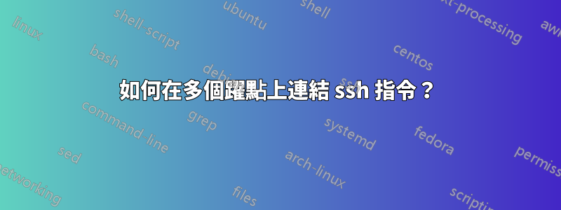 如何在多個躍點上連結 ssh 指令？