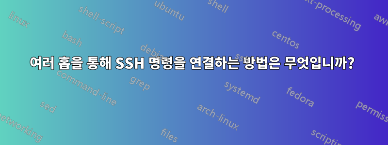 여러 홉을 통해 SSH 명령을 연결하는 방법은 무엇입니까?