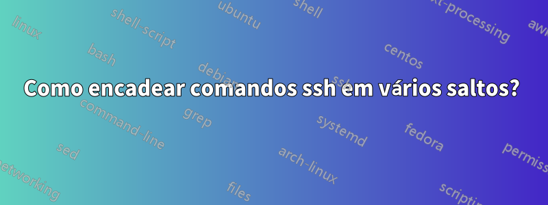 Como encadear comandos ssh em vários saltos?