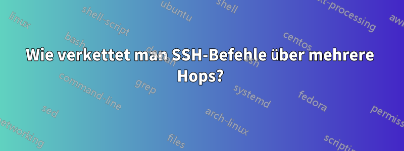 Wie verkettet man SSH-Befehle über mehrere Hops?