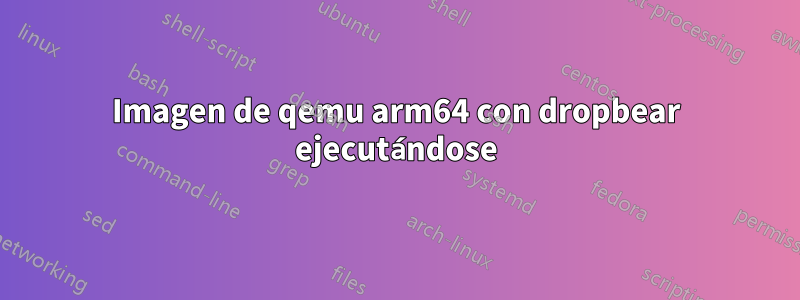 Imagen de qemu arm64 con dropbear ejecutándose