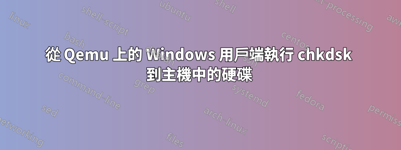 從 Qemu 上的 Windows 用戶端執行 chkdsk 到主機中的硬碟