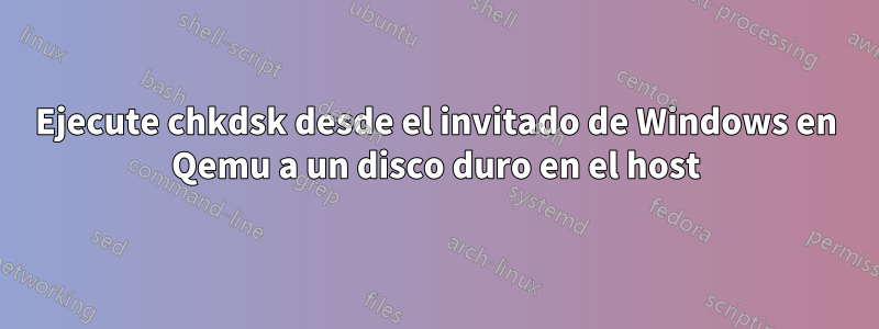 Ejecute chkdsk desde el invitado de Windows en Qemu a un disco duro en el host