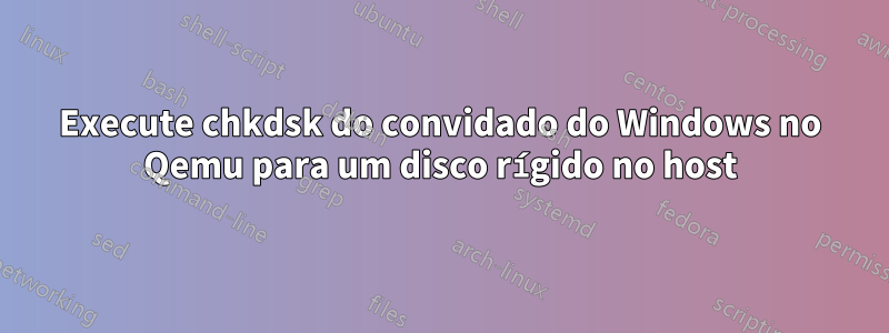 Execute chkdsk do convidado do Windows no Qemu para um disco rígido no host