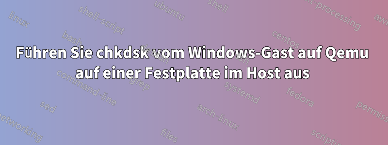 Führen Sie chkdsk vom Windows-Gast auf Qemu auf einer Festplatte im Host aus