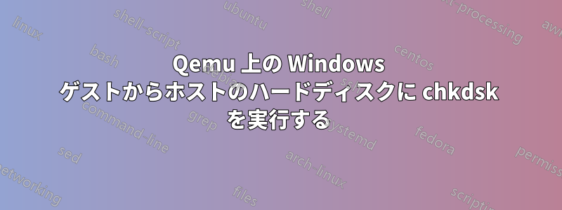 Qemu 上の Windows ゲストからホストのハードディスクに chkdsk を実行する