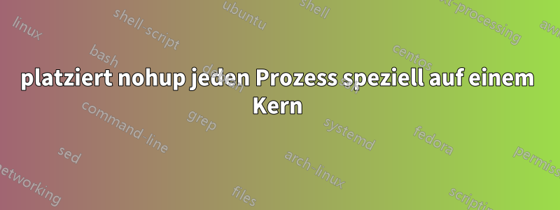 platziert nohup jeden Prozess speziell auf einem Kern