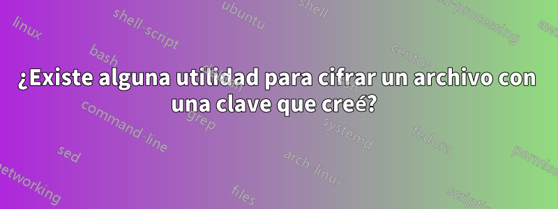 ¿Existe alguna utilidad para cifrar un archivo con una clave que creé? 