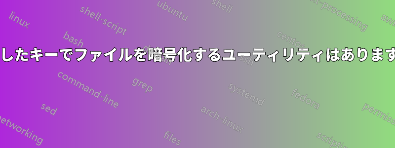 作成したキーでファイルを暗号化するユーティリティはありますか? 