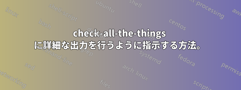 check-all-the-things に詳細な出力を行うように指示する方法。