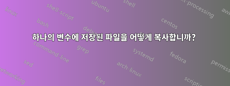 하나의 변수에 저장된 파일을 어떻게 복사합니까?