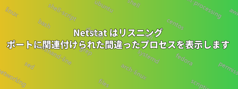 Netstat はリスニング ポートに関連付けられた間違ったプロセスを表示します