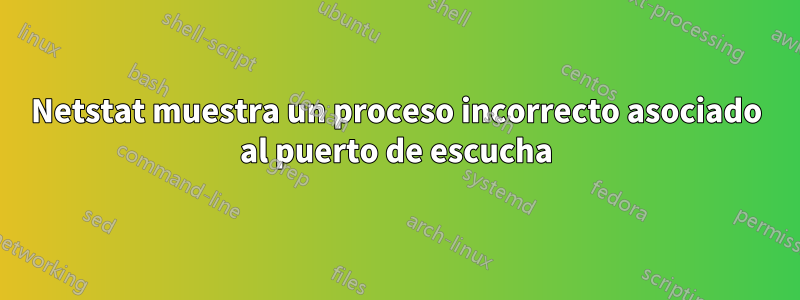 Netstat muestra un proceso incorrecto asociado al puerto de escucha