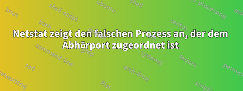 Netstat zeigt den falschen Prozess an, der dem Abhörport zugeordnet ist