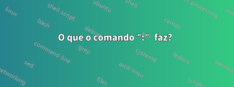 O que o comando ":" faz? 