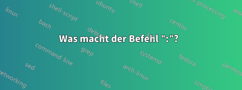 Was macht der Befehl ":"? 