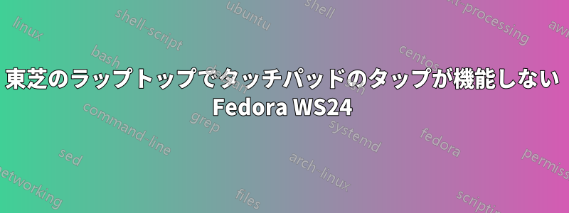 東芝のラップトップでタッチパッドのタップが機能しない Fedora WS24