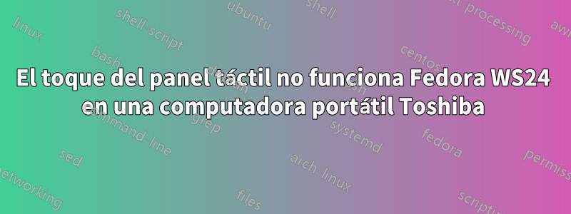 El toque del panel táctil no funciona Fedora WS24 en una computadora portátil Toshiba