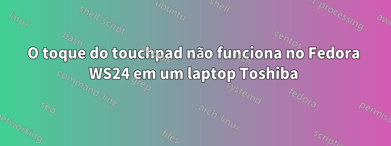 O toque do touchpad não funciona no Fedora WS24 em um laptop Toshiba