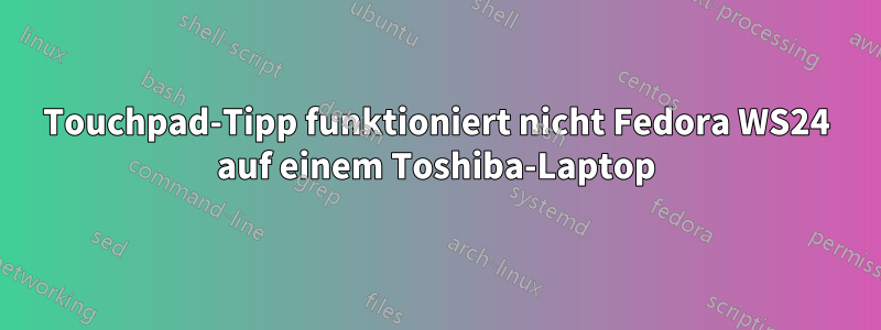 Touchpad-Tipp funktioniert nicht Fedora WS24 auf einem Toshiba-Laptop