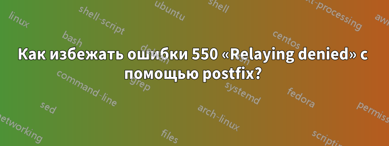 Как избежать ошибки 550 «Relaying denied» с помощью postfix?