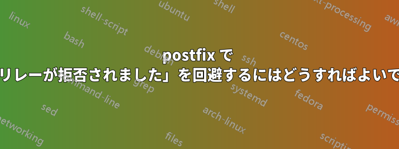 postfix で 550「リレーが拒否されました」を回避するにはどうすればよいですか?