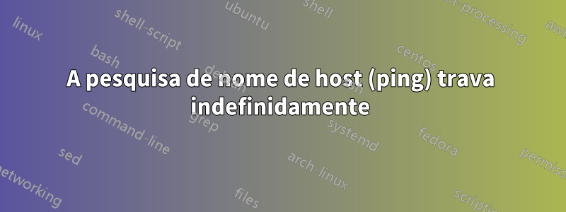 A pesquisa de nome de host (ping) trava indefinidamente